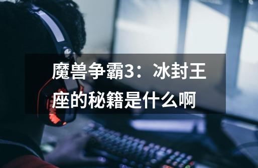 魔兽争霸3：冰封王座的秘籍是什么啊-第1张-游戏信息-龙启网