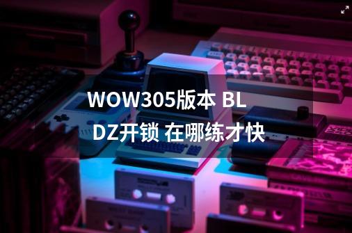 WOW3.0.5版本 BL DZ开锁 在哪练才快-第1张-游戏信息-龙启网