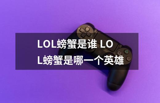 LOL螃蟹是谁 LOL螃蟹是哪一个英雄-第1张-游戏信息-龙启网