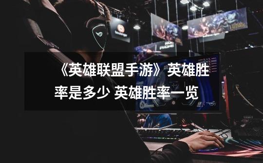 《英雄联盟手游》英雄胜率是多少 英雄胜率一览-第1张-游戏信息-龙启网
