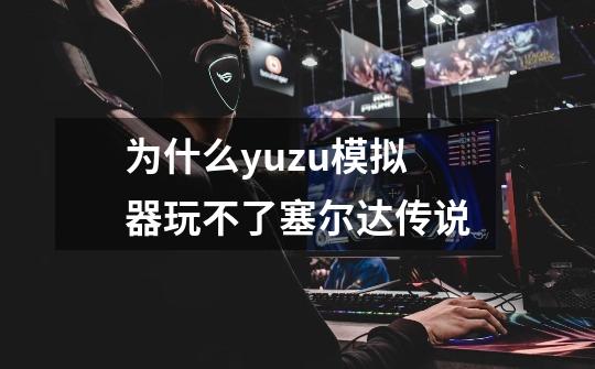 为什么yuzu模拟器玩不了塞尔达传说-第1张-游戏信息-龙启网