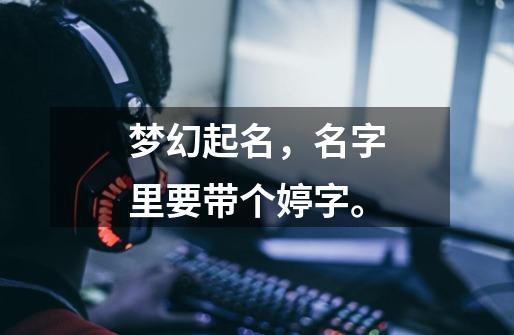 梦幻起名,名字里要带个婷字。-第1张-游戏信息-龙启网