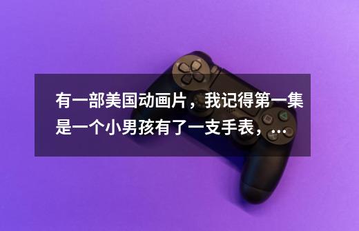 有一部美国动画片,我记得第一集是一个小男孩有了一支手表,能变成外星人。求动画名-第1张-游戏信息-龙启网