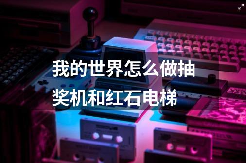 我的世界怎么做抽奖机和红石电梯-第1张-游戏信息-龙启网