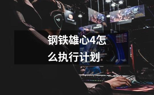 钢铁雄心4怎么执行计划-第1张-游戏信息-龙启网