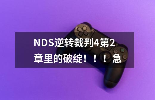 NDS逆转裁判4第2章里的破绽!!!急-第1张-游戏信息-龙启网