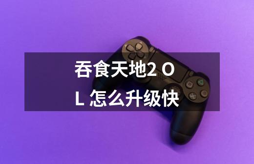 吞食天地2 OL 怎么升级快-第1张-游戏信息-龙启网