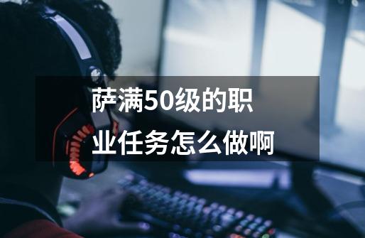 萨满50级的职业任务怎么做啊-第1张-游戏信息-龙启网