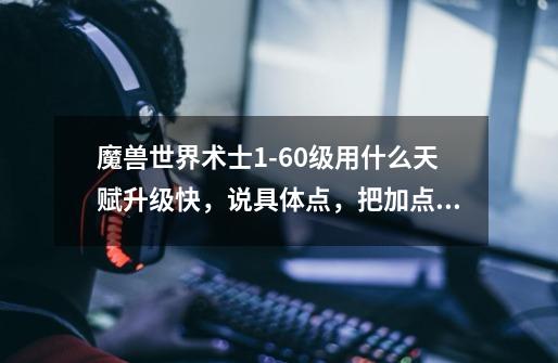 魔兽世界术士1-60级用什么天赋升级快,说具体点,把加点先后顺序说一下,谢谢了-第1张-游戏信息-龙启网
