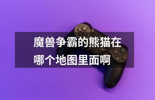 魔兽争霸的熊猫在哪个地图里面啊-第1张-游戏信息-龙启网