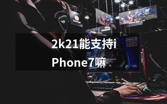2k21能支持iPhone7嘛-第1张-游戏信息-龙启网