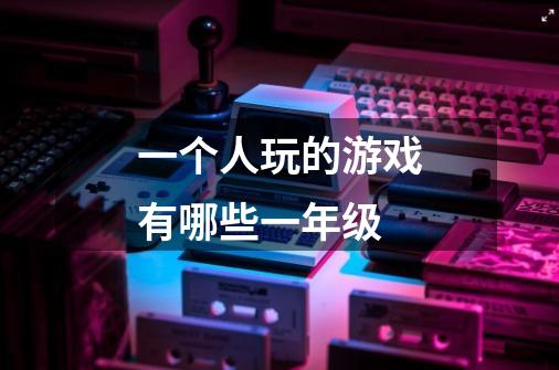 一个人玩的游戏有哪些一年级-第1张-游戏信息-龙启网