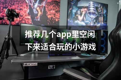 推荐几个app里空闲下来适合玩的小游戏-第1张-游戏信息-龙启网