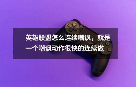 英雄联盟怎么连续嘲讽,就是一个嘲讽动作很快的连续做-第1张-游戏信息-龙启网