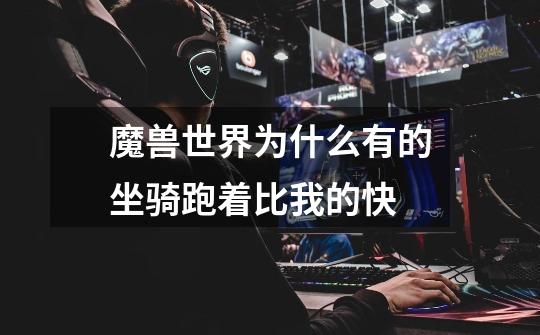 魔兽世界为什么有的坐骑跑着比我的快-第1张-游戏信息-龙启网
