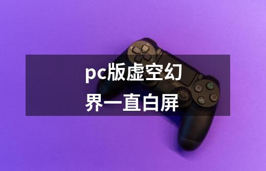 pc版虚空幻界一直白屏-第1张-游戏信息-龙启网