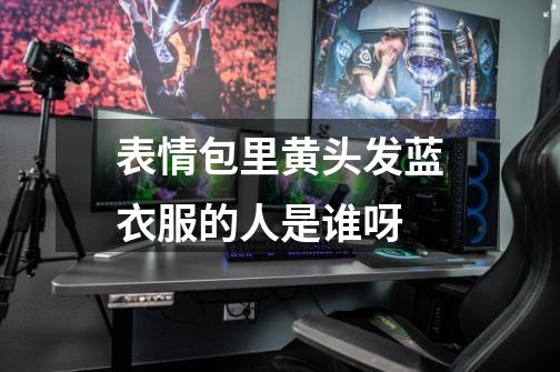 表情包里黄头发蓝衣服的人是谁呀-第1张-游戏信息-龙启网