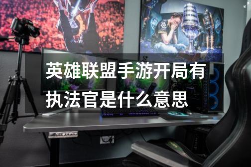 英雄联盟手游开局有执法官是什么意思-第1张-游戏信息-龙启网