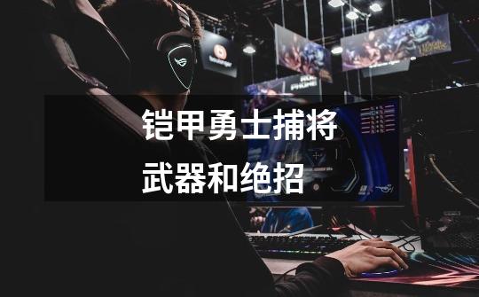 铠甲勇士捕将武器和绝招-第1张-游戏信息-龙启网