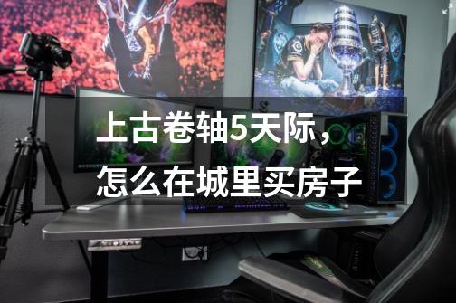 上古卷轴5天际,怎么在城里买房子-第1张-游戏信息-龙启网