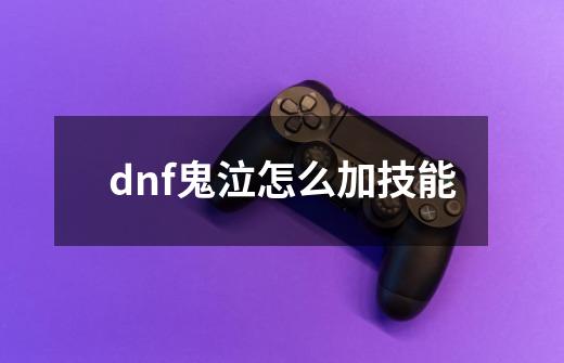 dnf鬼泣怎么加技能-第1张-游戏信息-龙启网