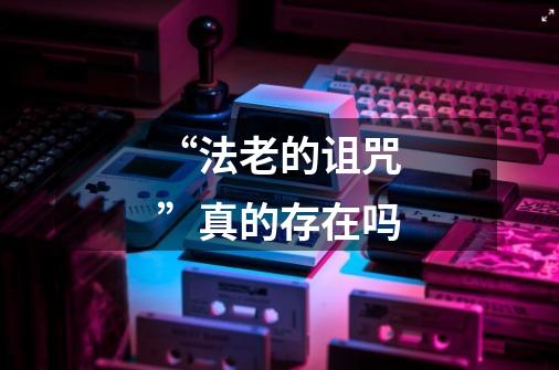 “法老的诅咒”真的存在吗-第1张-游戏信息-龙启网