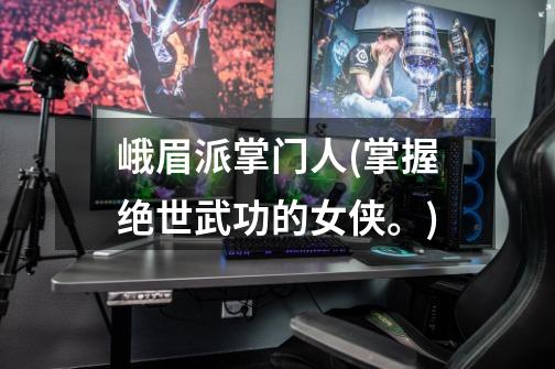 峨眉派掌门人(掌握绝世武功的女侠。)-第1张-游戏信息-龙启网