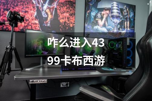 咋么进入4399卡布西游-第1张-游戏信息-龙启网