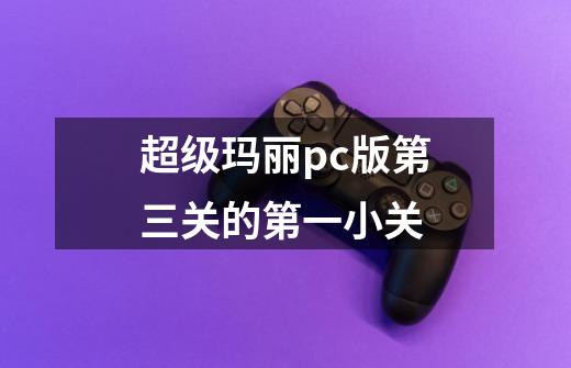 超级玛丽pc版第三关的第一小关-第1张-游戏信息-龙启网