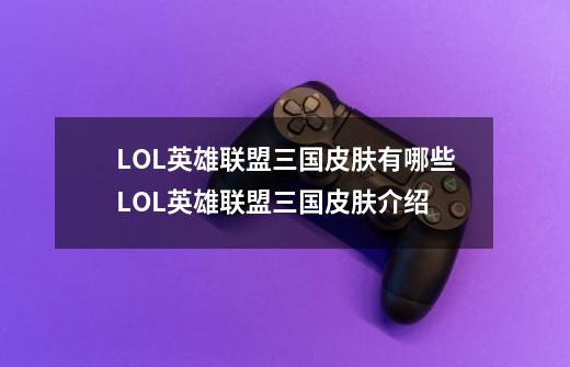 LOL英雄联盟三国皮肤有哪些LOL英雄联盟三国皮肤介绍-第1张-游戏信息-龙启网