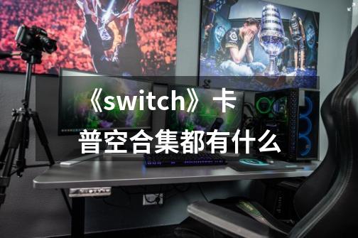 《switch》卡普空合集都有什么-第1张-游戏信息-龙启网