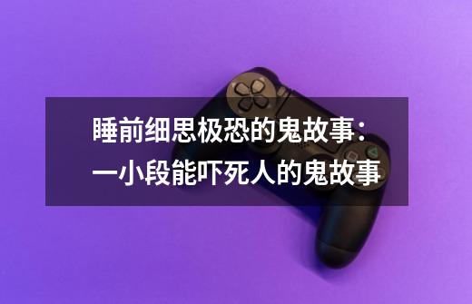 睡前细思极恐的鬼故事:一小段能吓死人的鬼故事-第1张-游戏信息-龙启网