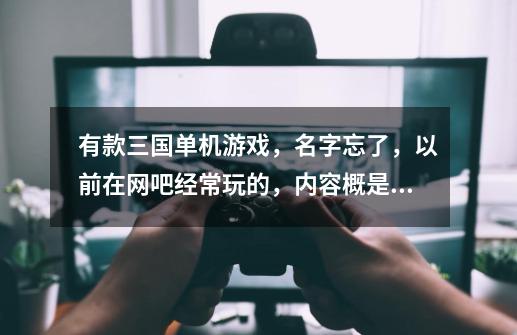 有款三国单机游戏，名字忘了，以前在网吧经常玩的，内容概是选魏蜀吴三三国中一位英雄作为主将，攻打城池-第1张-游戏信息-龙启网