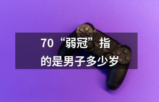 70.“弱冠”指的是男子多少岁-第1张-游戏信息-龙启网