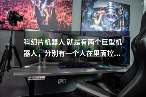 科幻片机器人 就是有两个巨型机器人，分别有一个人在里面控制着，在一个角斗场里对打，后来一直打到太空。-第1张-游戏信息-龙启网