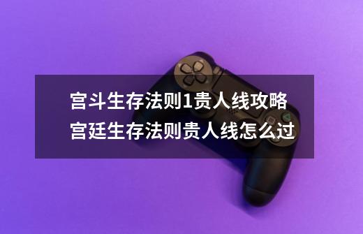 宫斗生存法则1贵人线攻略宫廷生存法则贵人线怎么过-第1张-游戏信息-龙启网
