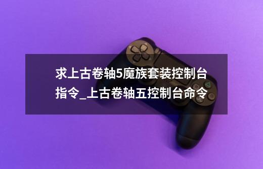 求上古卷轴5魔族套装控制台指令_上古卷轴五控制台命令-第1张-游戏信息-龙启网