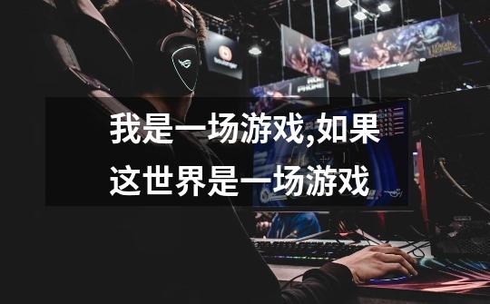 我是一场游戏,如果这世界是一场游戏-第1张-游戏信息-龙启网