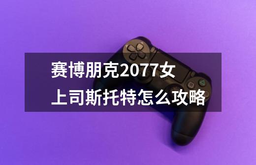 赛博朋克2077女上司斯托特怎么攻略-第1张-游戏信息-龙启网