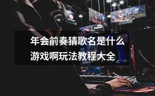 年会前奏猜歌名是什么游戏啊玩法教程大全-第1张-游戏信息-龙启网
