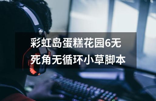 彩虹岛蛋糕花园6无死角无循环小草脚本-第1张-游戏信息-龙启网