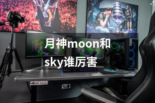 月神moon和sky谁厉害-第1张-游戏信息-龙启网