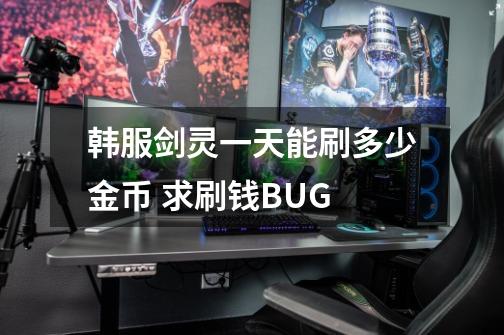 韩服剑灵一天能刷多少金币 求刷钱BUG-第1张-游戏信息-龙启网