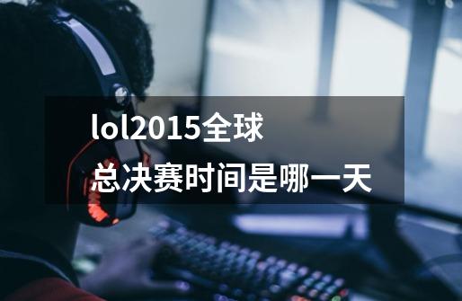 lol2015全球总决赛时间是哪一天-第1张-游戏信息-龙启网