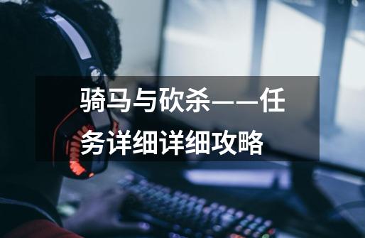 骑马与砍杀——任务详细详细攻略-第1张-游戏信息-龙启网