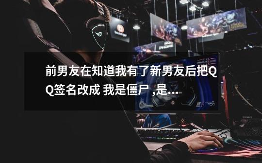 前男友在知道我有了新男友后把QQ签名改成 我是僵尸..... ,是什么意思啊-第1张-游戏信息-龙启网