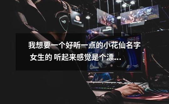 我想要一个好听一点的小花仙名字 女生的 听起来感觉是个漂亮女孩 能有点符号-第1张-游戏信息-龙启网