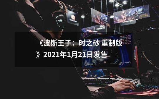 《波斯王子:时之砂 重制版》2021年1月21日发售-第1张-游戏信息-龙启网