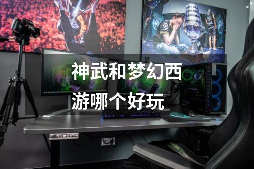 神武和梦幻西游哪个好玩-第1张-游戏信息-龙启网