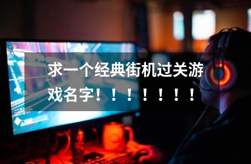 求一个经典街机过关游戏名字!!!!!!!-第1张-游戏信息-龙启网